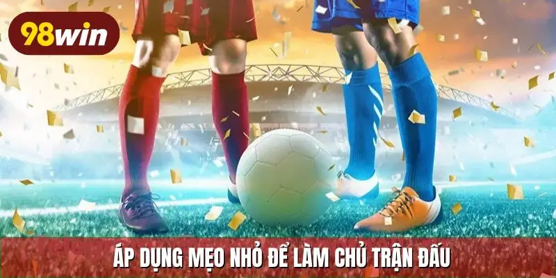 Áp dụng mẹo nhỏ để làm chủ trận đấu